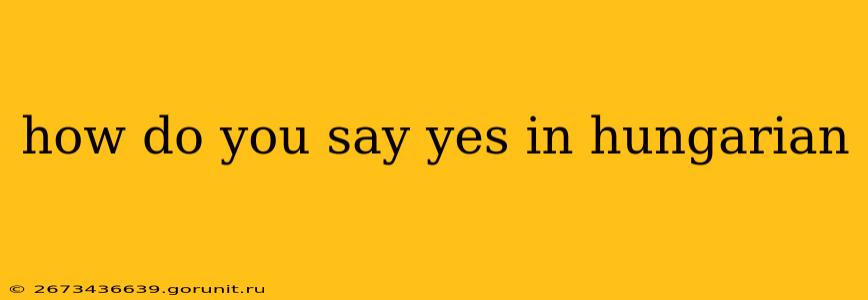 how do you say yes in hungarian