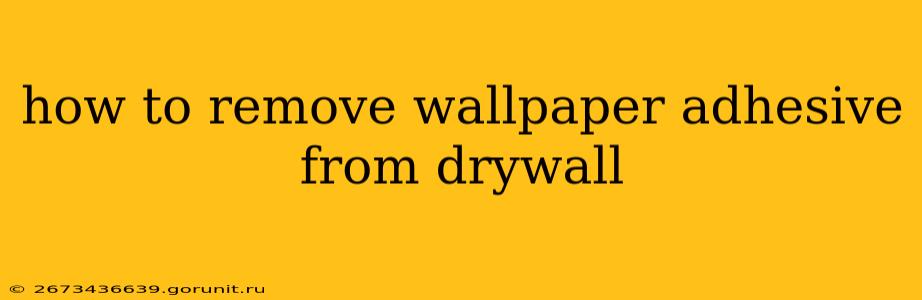 how to remove wallpaper adhesive from drywall