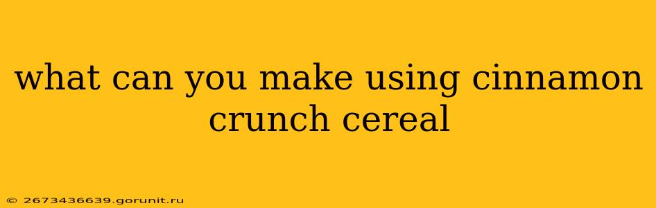 what can you make using cinnamon crunch cereal