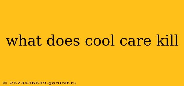 what does cool care kill