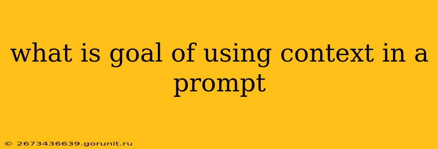 what is goal of using context in a prompt