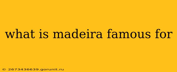 what is madeira famous for