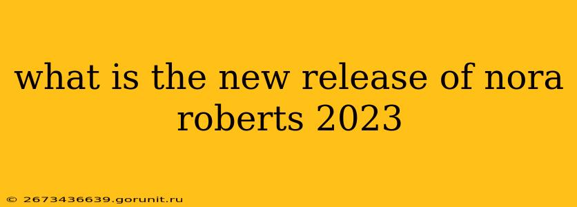 what is the new release of nora roberts 2023